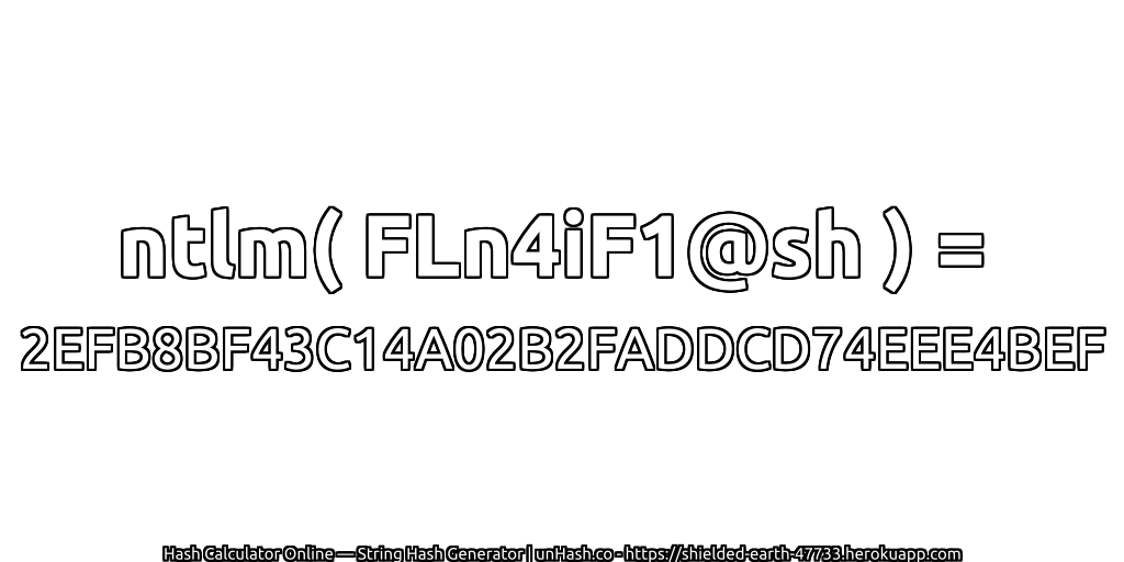 ntlm( FLn4iF1@sh ) = 2EFB8BF43C14A02B2FADDCD74EEE4BEF | unHash.co