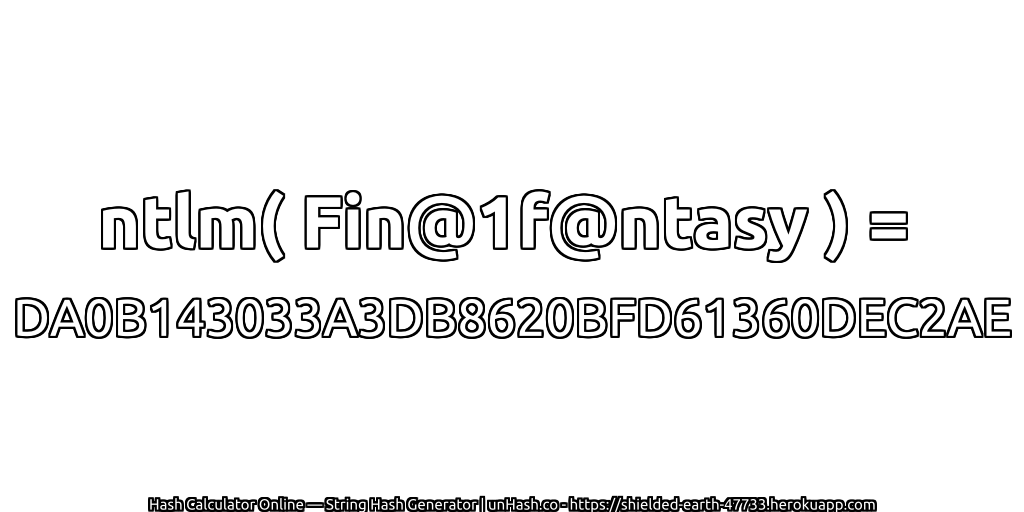 ntlm( Fin@1f@ntasy ) = DA0B143033A3DB8620BFD61360DEC2AE | unHash.co