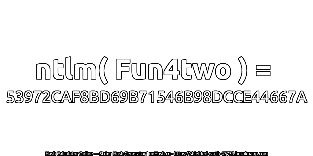 ntlm( Fun4two ) = 53972CAF8BD69B71546B98DCCE44667A | unHash.co