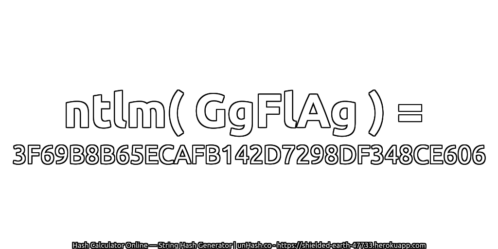 ntlm( GgFlAg ) = 3F69B8B65ECAFB142D7298DF348CE606 | unHash.co