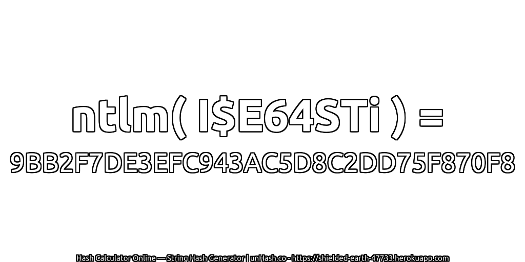ntlm( I$E64STi ) = 9BB2F7DE3EFC943AC5D8C2DD75F870F8 | unHash.co