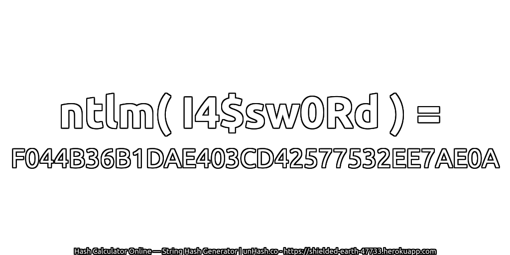 ntlm( I4$sw0Rd ) = F044B36B1DAE403CD42577532EE7AE0A | unHash.co