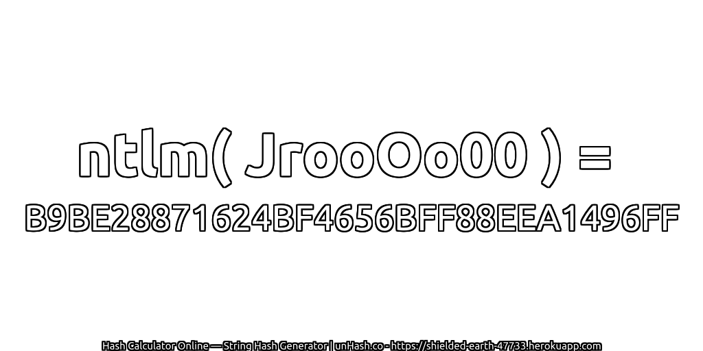 ntlm( JrooOo00 ) = B9BE28871624BF4656BFF88EEA1496FF | unHash.co