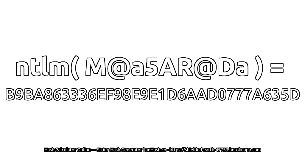 ntlm( M@a5AR@Da ) = B9BA863336EF98E9E1D6AAD0777A635D | unHash.co