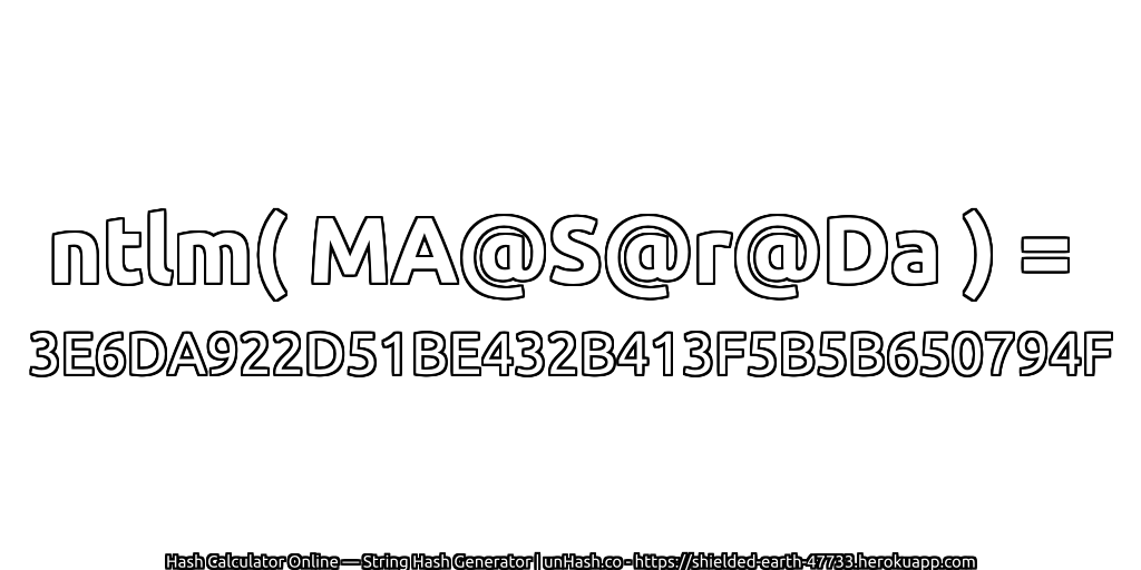 ntlm( MA@S@r@Da ) = 3E6DA922D51BE432B413F5B5B650794F | unHash.co