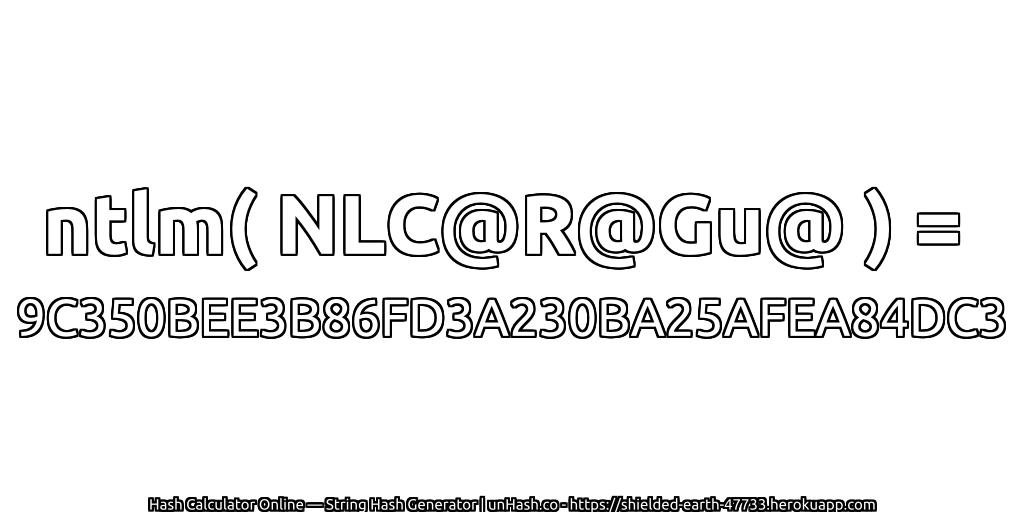 ntlm( NLC@R@Gu@ ) = 9C350BEE3B86FD3A230BA25AFEA84DC3 | unHash.co