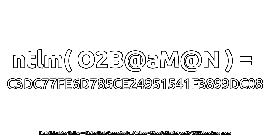 ntlm( O2B@aM@N ) = C3DC77FE6D785CE24951541F3899DC08 | unHash.co