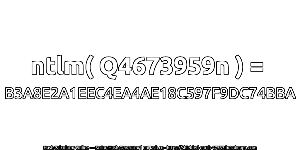 ntlm( Q4673959n ) = B3A8E2A1EEC4EA4AE18C597F9DC74BBA | unHash.co