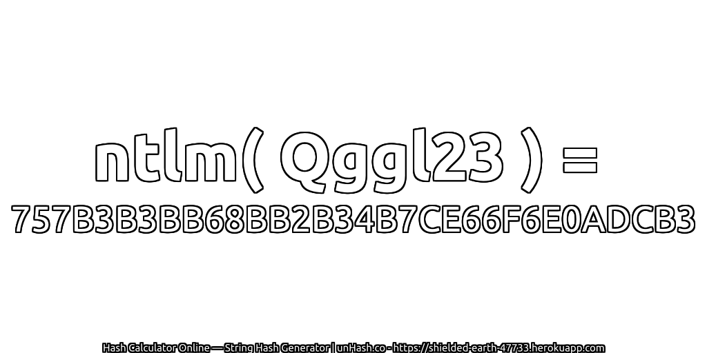 ntlm( Qggl23 ) = 757B3B3BB68BB2B34B7CE66F6E0ADCB3 | unHash.co