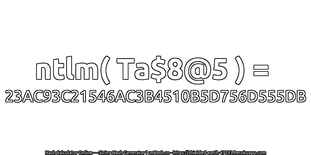ntlm( Ta$8@5 ) = 23AC93C21546AC3B4510B5D756D555DB | unHash.co