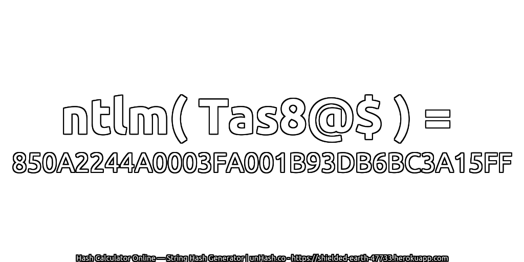 ntlm( Tas8@$ ) = 850A2244A0003FA001B93DB6BC3A15FF | unHash.co
