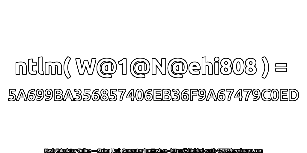 ntlm( W@1@N@ehi808 ) = 5A699BA356857406EB36F9A67479C0ED | unHash.co