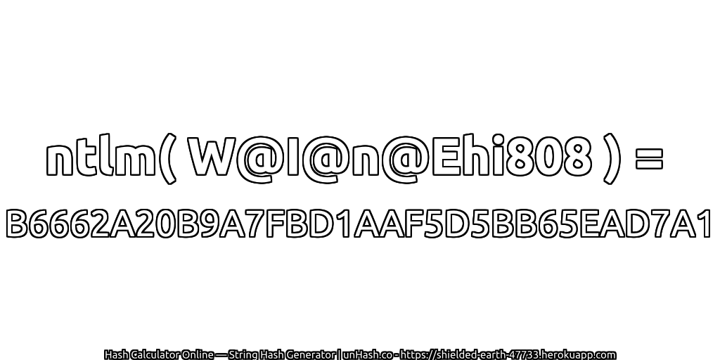 ntlm( W@I@n@Ehi808 ) = B6662A20B9A7FBD1AAF5D5BB65EAD7A1 | unHash.co