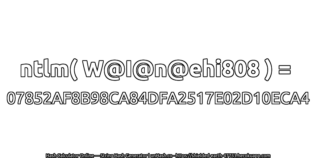 ntlm( W@I@n@ehi808 ) = 07852AF8B98CA84DFA2517E02D10ECA4 | unHash.co