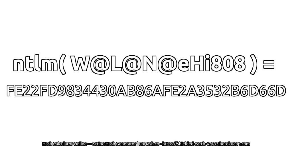 ntlm( W@L@N@eHi808 ) = FE22FD9834430AB86AFE2A3532B6D66D | unHash.co