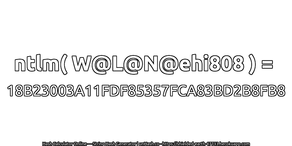 ntlm( W@L@N@ehi808 ) = 18B23003A11FDF85357FCA83BD2B8FB8 | unHash.co