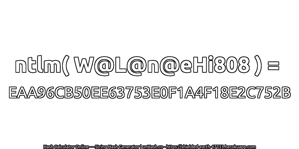 ntlm( W@L@n@eHi808 ) = EAA96CB50EE63753E0F1A4F18E2C752B | unHash.co