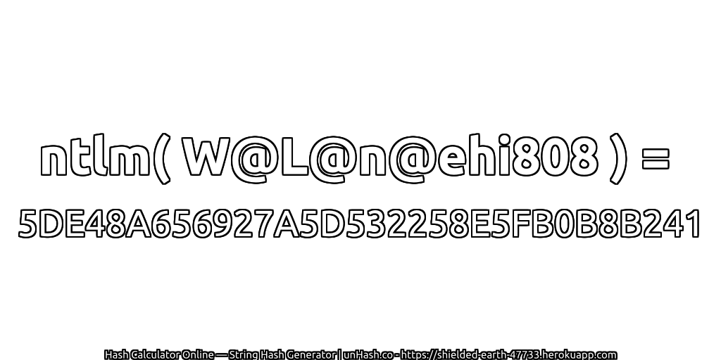 ntlm( W@L@n@ehi808 ) = 5DE48A656927A5D532258E5FB0B8B241 | unHash.co