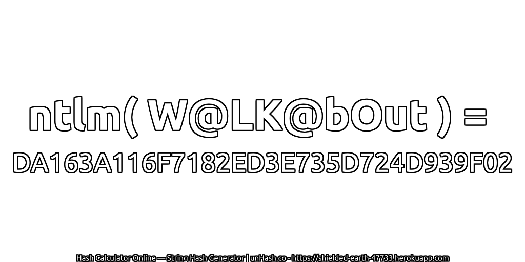 ntlm( W@LK@bOut ) = DA163A116F7182ED3E735D724D939F02 | unHash.co