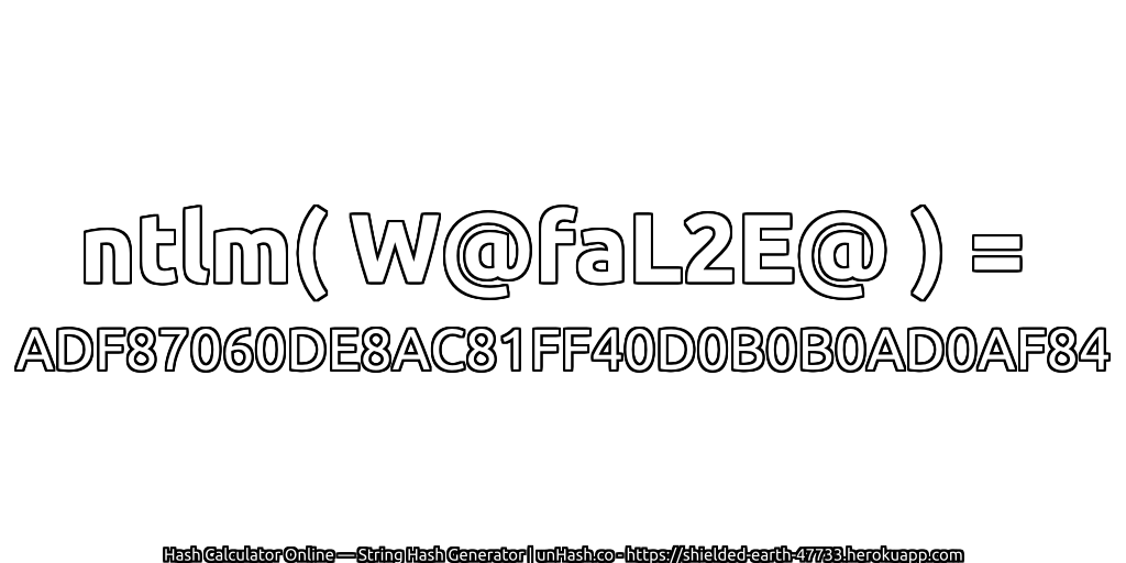 ntlm( W@faL2E@ ) = ADF87060DE8AC81FF40D0B0B0AD0AF84 | unHash.co
