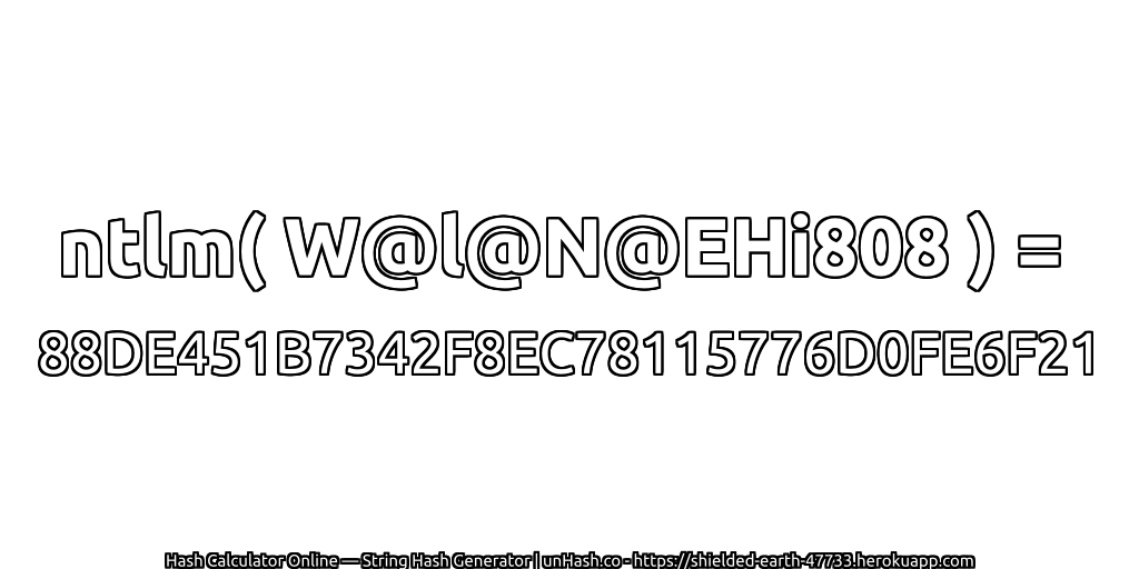 ntlm( W@l@N@EHi808 ) = 88DE451B7342F8EC78115776D0FE6F21 | unHash.co