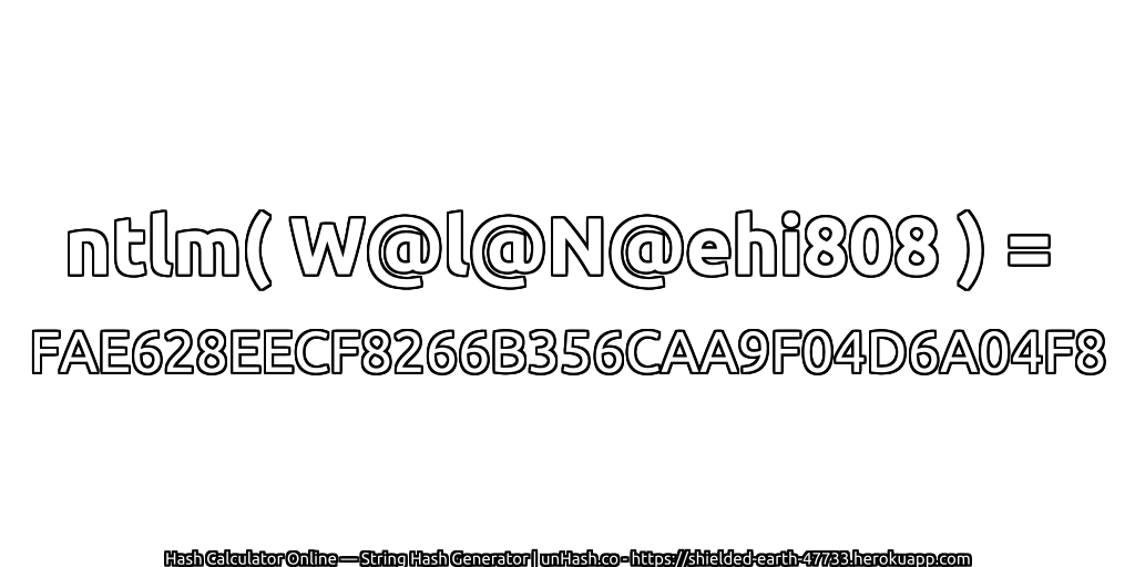 ntlm( W@l@N@ehi808 ) = FAE628EECF8266B356CAA9F04D6A04F8 | unHash.co