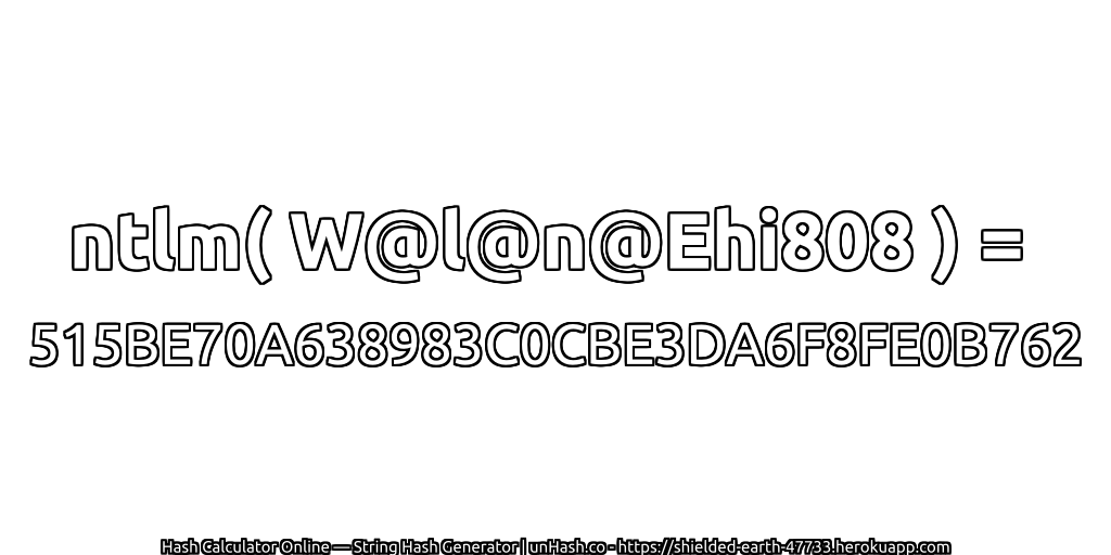 ntlm( W@l@n@Ehi808 ) = 515BE70A638983C0CBE3DA6F8FE0B762 | unHash.co
