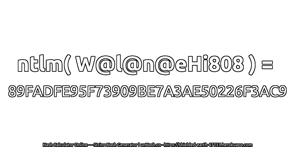 ntlm( W@l@n@eHi808 ) = 89FADFE95F73909BE7A3AE50226F3AC9 | unHash.co