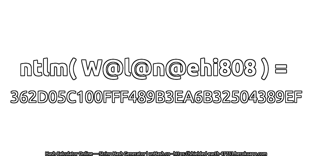 ntlm( W@l@n@ehi808 ) = 362D05C100FFF489B3EA6B32504389EF | unHash.co
