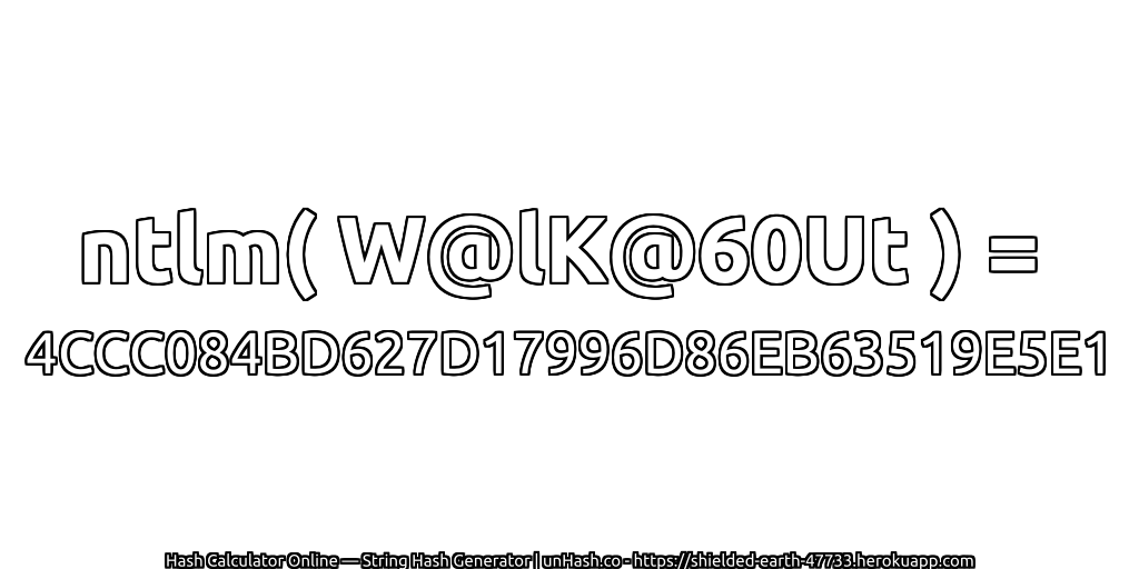 ntlm( W@lK@60Ut ) = 4CCC084BD627D17996D86EB63519E5E1 | unHash.co