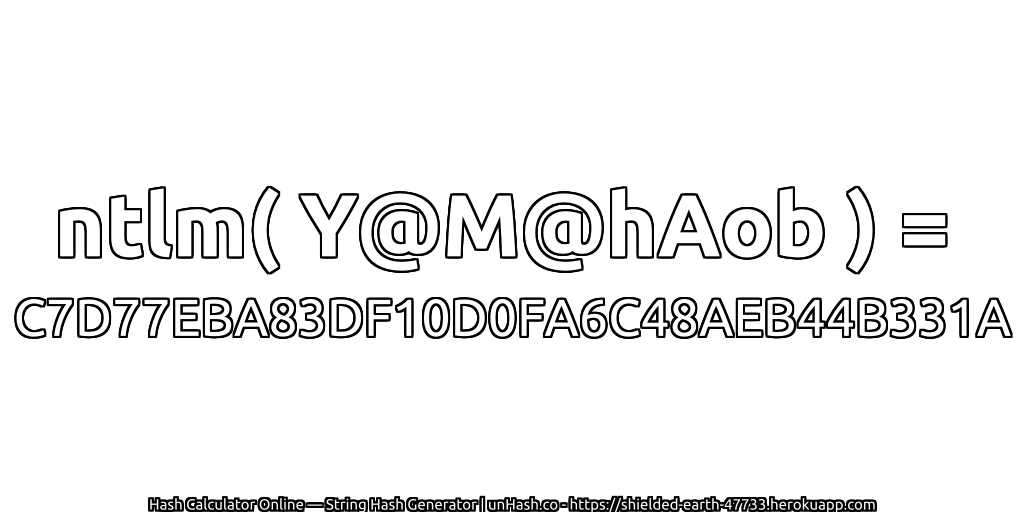 ntlm( Y@M@hAob ) = C7D77EBA83DF10D0FA6C48AEB44B331A | unHash.co