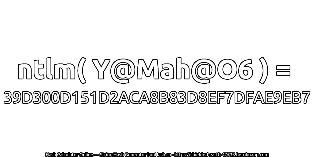 ntlm( Y@Mah@O6 ) = 39D300D151D2ACA8B83D8EF7DFAE9EB7 | unHash.co
