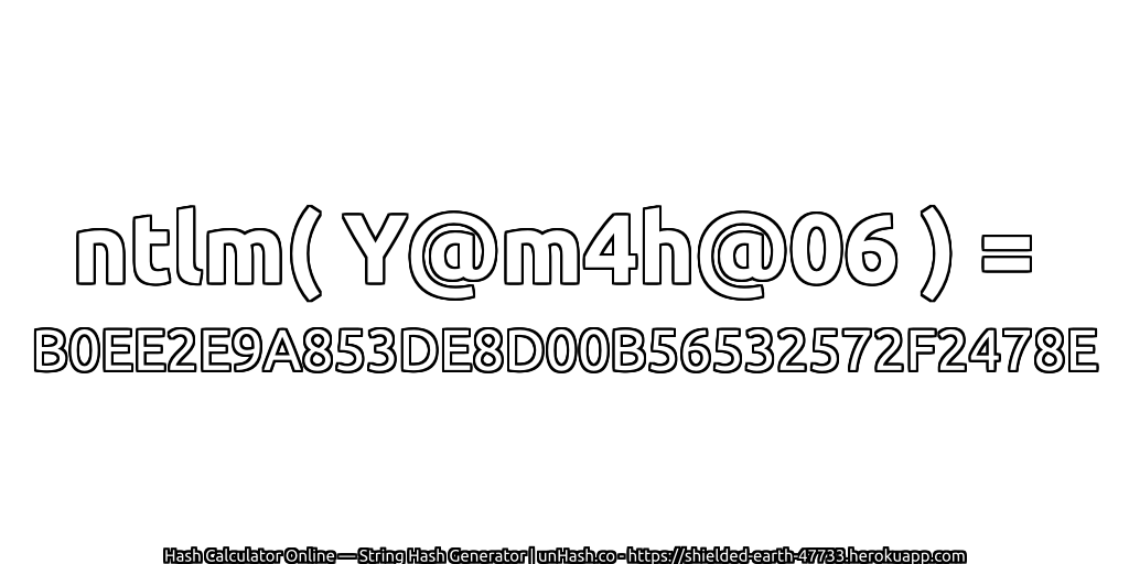 ntlm( Y@m4h@06 ) = B0EE2E9A853DE8D00B56532572F2478E | unHash.co