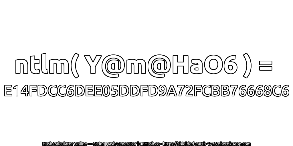 ntlm( Y@m@HaO6 ) = E14FDCC6DEE05DDFD9A72FCBB76668C6 | unHash.co