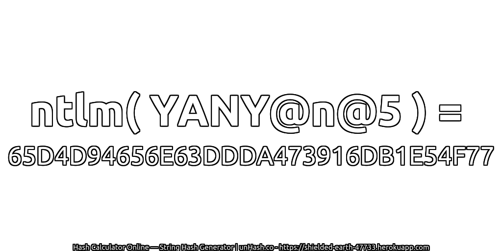 ntlm( YANY@n@5 ) = 65D4D94656E63DDDA473916DB1E54F77 | unHash.co