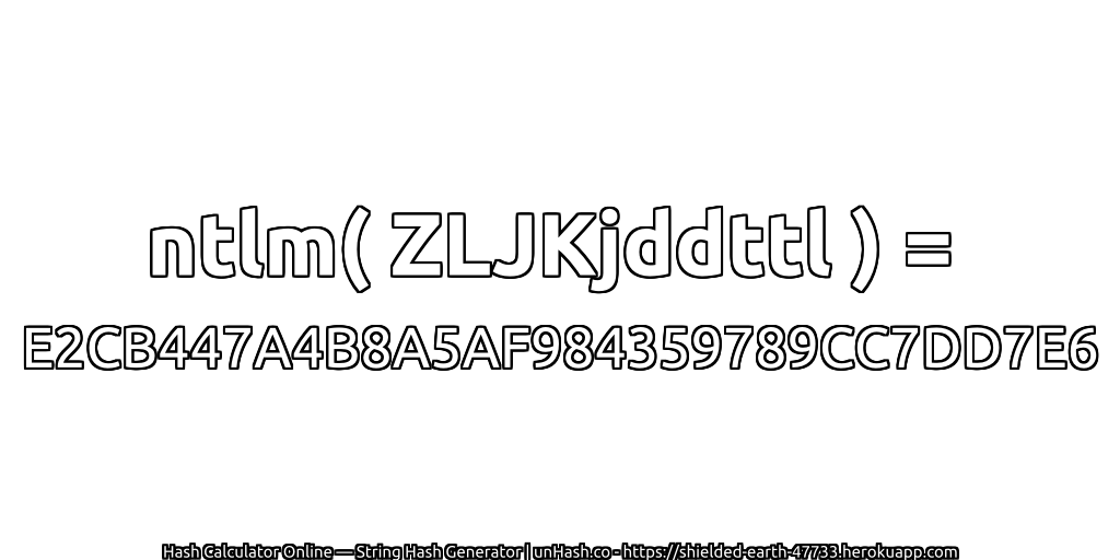 ntlm( ZLJKjddttl ) = E2CB447A4B8A5AF984359789CC7DD7E6 | unHash.co