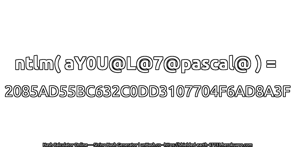 ntlm( aY0U@L@7@pascal@ ) = 2085AD55BC632C0DD3107704F6AD8A3F | unHash.co