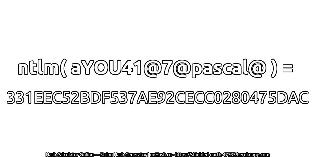 ntlm( aYOU41@7@pascal@ ) = 331EEC52BDF537AE92CECC0280475DAC | unHash.co