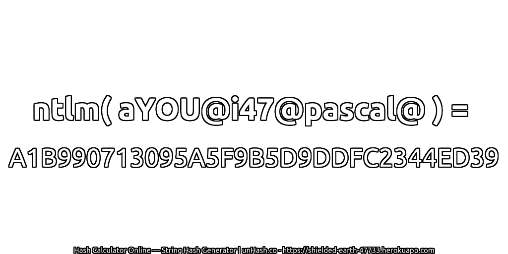ntlm( aYOU@i47@pascal@ ) = A1B990713095A5F9B5D9DDFC2344ED39 | unHash.co