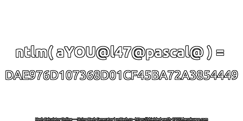 ntlm( aYOU@l47@pascal@ ) = DAE976D107368D01CF45BA72A3854449 | unHash.co