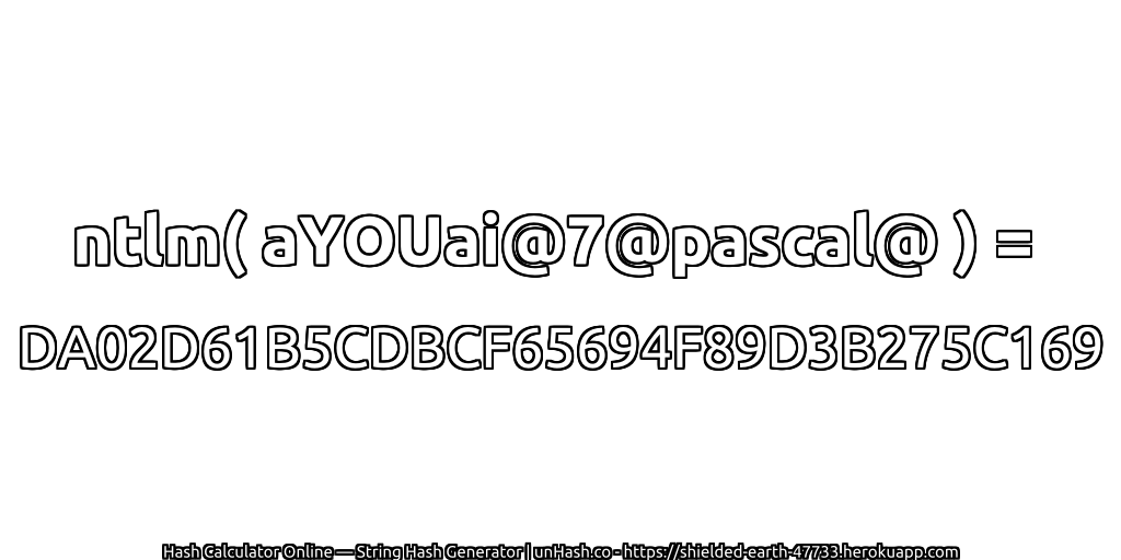 ntlm( aYOUai@7@pascal@ ) = DA02D61B5CDBCF65694F89D3B275C169 | unHash.co