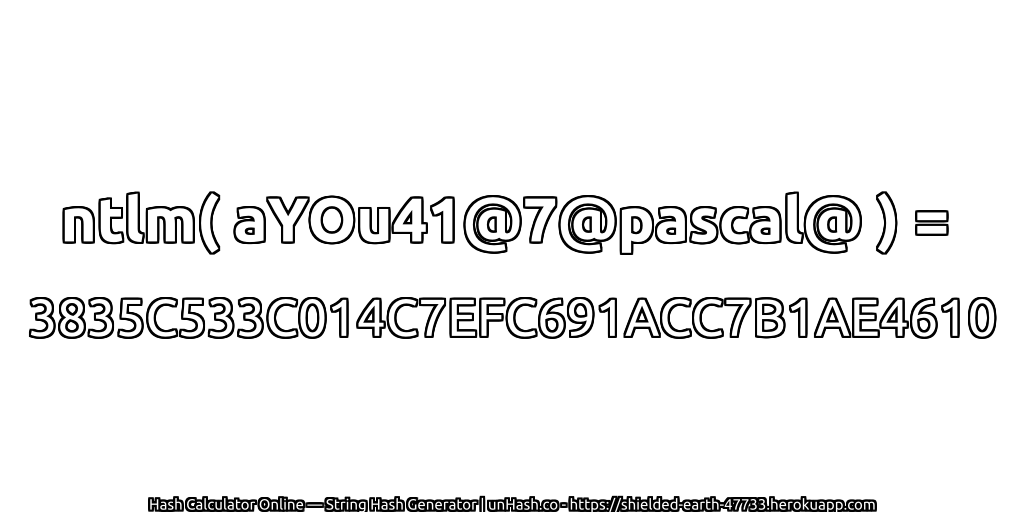 ntlm( aYOu41@7@pascal@ ) = 3835C533C014C7EFC691ACC7B1AE4610 | unHash.co