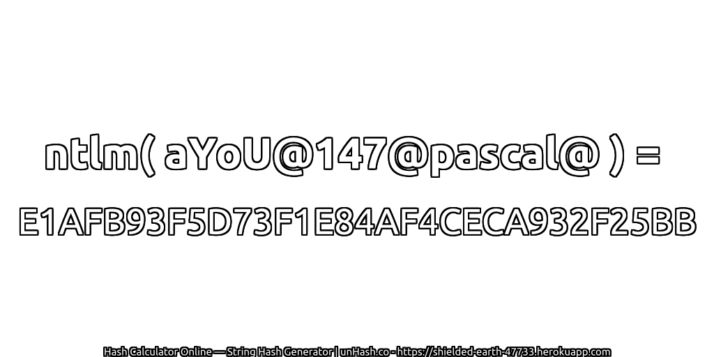 ntlm( aYoU@147@pascal@ ) = E1AFB93F5D73F1E84AF4CECA932F25BB | unHash.co