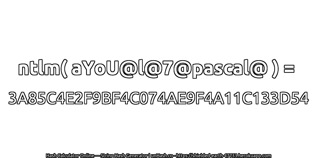 ntlm( aYoU@l@7@pascal@ ) = 3A85C4E2F9BF4C074AE9F4A11C133D54 | unHash.co