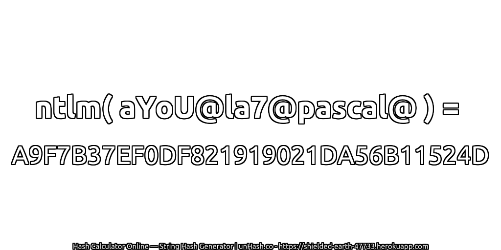 ntlm( aYoU@la7@pascal@ ) = A9F7B37EF0DF821919021DA56B11524D | unHash.co