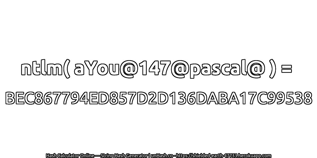 ntlm( aYou@147@pascal@ ) = BEC867794ED857D2D136DABA17C99538 | unHash.co