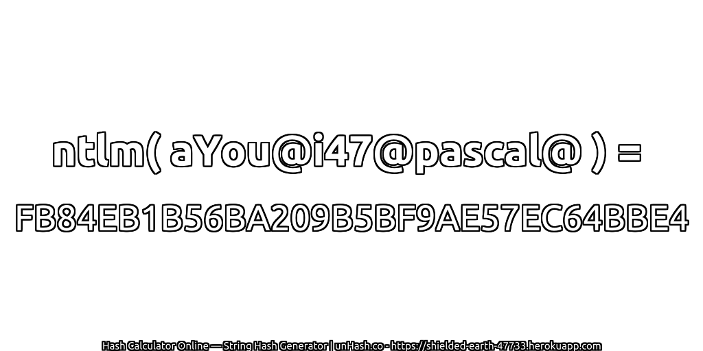 ntlm( aYou@i47@pascal@ ) = FB84EB1B56BA209B5BF9AE57EC64BBE4 | unHash.co