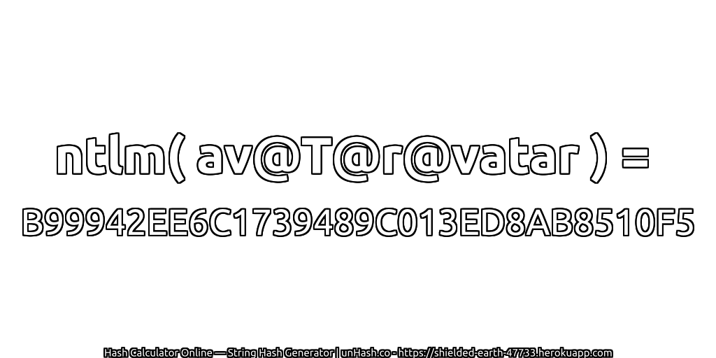 ntlm( av@T@r@vatar ) = B99942EE6C1739489C013ED8AB8510F5 | unHash.co
