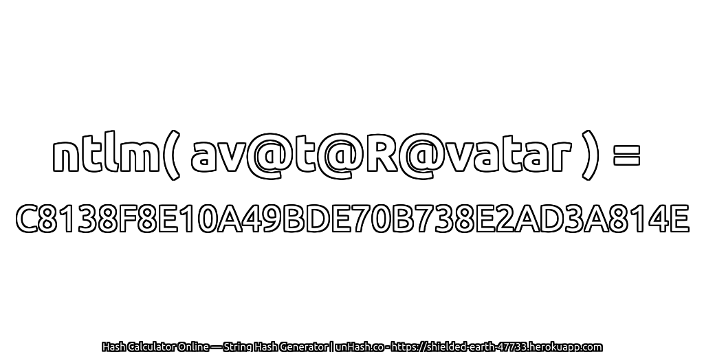 ntlm( av@t@R@vatar ) = C8138F8E10A49BDE70B738E2AD3A814E | unHash.co