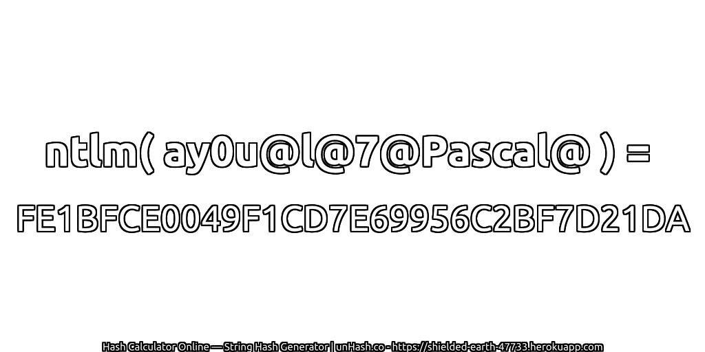 ntlm( ay0u@l@7@Pascal@ ) = FE1BFCE0049F1CD7E69956C2BF7D21DA | unHash.co